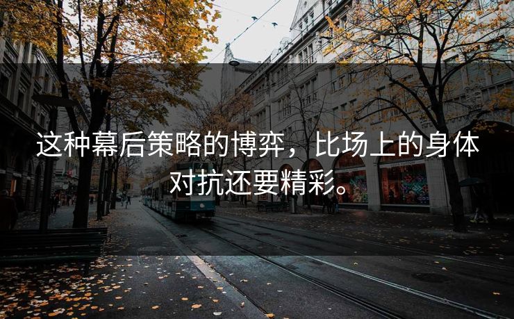 这种幕后策略的博弈，比场上的身体对抗还要精彩。