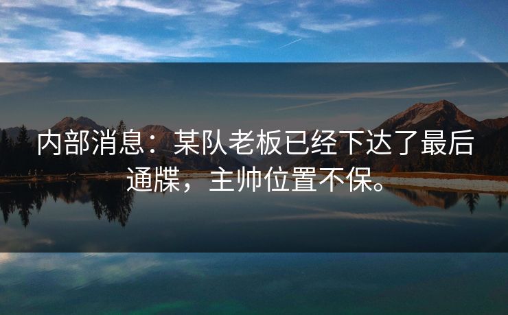 内部消息：某队老板已经下达了最后通牒，主帅位置不保。