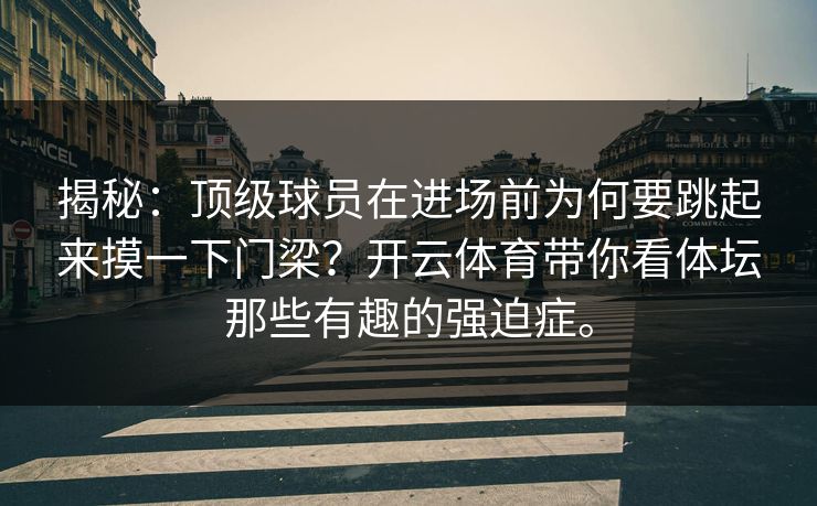 揭秘：顶级球员在进场前为何要跳起来摸一下门梁？开云体育带你看体坛那些有趣的强迫症。