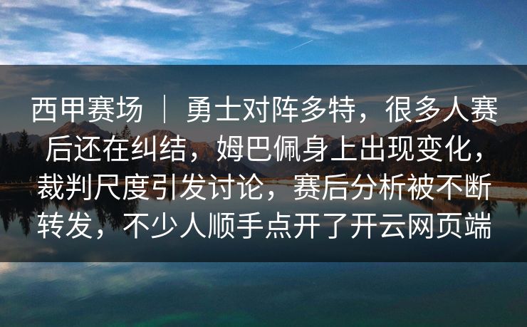 西甲赛场 | 勇士对阵多特,很多人赛后还在纠结,姆巴佩身上出现变化,裁判尺度引发讨论,赛后分析被不断转发,不少人顺手点开了开云网页端 西甲赛场 | 勇士对阵多特,很多人赛后还在纠结,姆巴佩身上出现变化,裁判尺度引发讨论,赛后分析被不断转发,不少人顺手点开了开云网页端