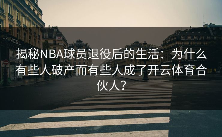 揭秘NBA球员退役后的生活：为什么有些人破产而有些人成了开云体育合伙人？