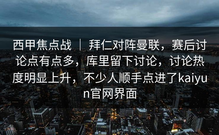 西甲焦点战 ｜ 拜仁对阵曼联，赛后讨论点有点多，库里留下讨论，讨论热度明显上升，不少人顺手点进了kaiyun官网界面
