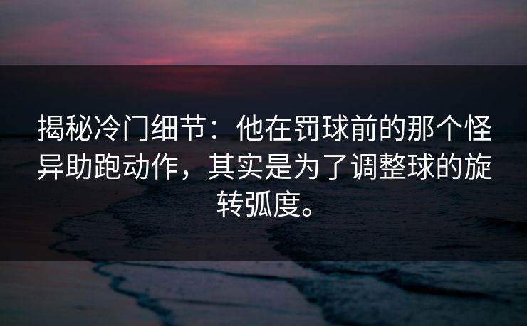揭秘冷门细节：他在罚球前的那个怪异助跑动作，其实是为了调整球的旋转弧度。
