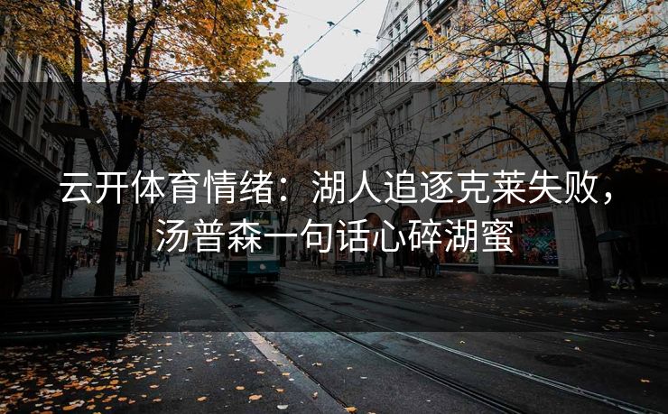 云开体育情绪：湖人追逐克莱失败，汤普森一句话心碎湖蜜