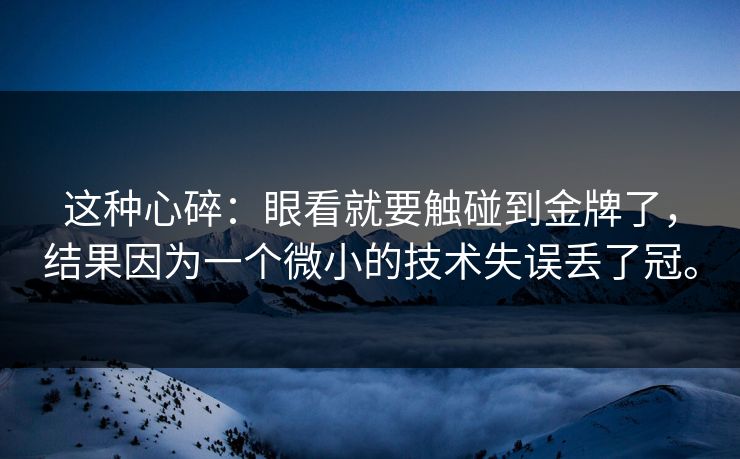 这种心碎：眼看就要触碰到金牌了，结果因为一个微小的技术失误丢了冠。