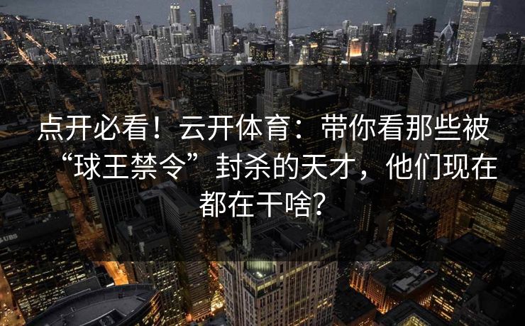 点开必看！云开体育：带你看那些被“球王禁令”封杀的天才，他们现在都在干啥？