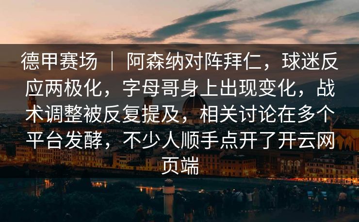 德甲赛场 ｜ 阿森纳对阵拜仁，球迷反应两极化，字母哥身上出现变化，战术调整被反复提及，相关讨论在多个平台发酵，不少人顺手点开了开云网页端