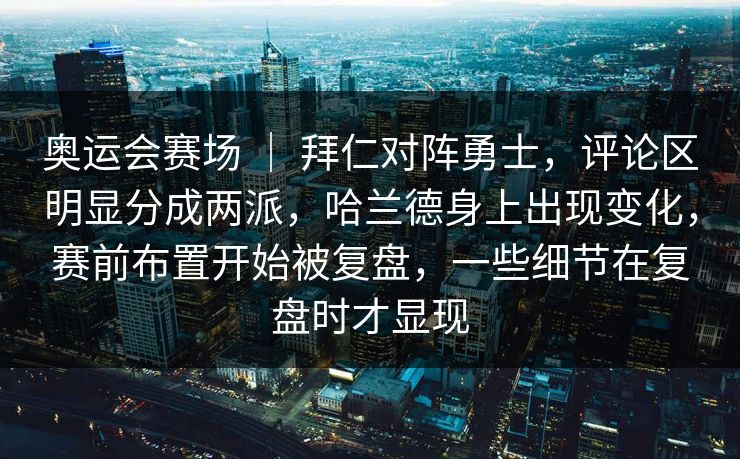 奥运会赛场 | 拜仁对阵勇士,评论区明显分成两派,哈兰德身上出现变化,赛前布置开始被复盘,一些细节在复盘时才显现 奥运会赛场 | 拜仁对阵勇士,评论区明显分成两派,哈兰德身上出现变化,赛前布置开始被复盘,一些细节在复盘时才显现