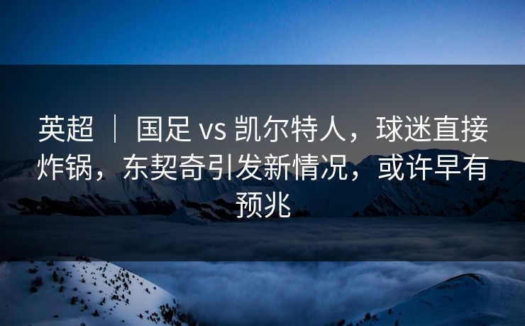 英超 ｜ 国足 vs 凯尔特人，球迷直接炸锅，东契奇引发新情况，或许早有预兆