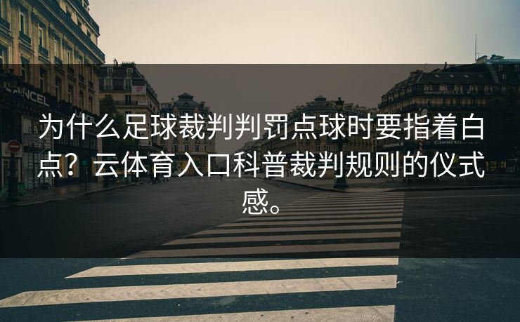 为什么足球裁判判罚点球时要指着白点？云体育入口科普裁判规则的仪式感。