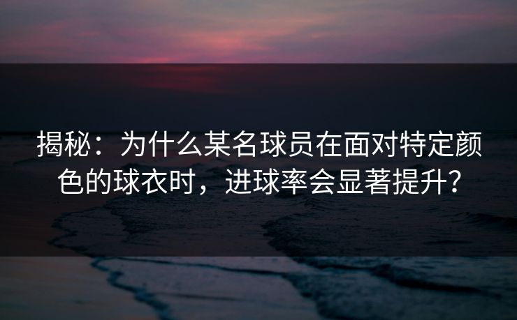 揭秘：为什么某名球员在面对特定颜色的球衣时，进球率会显著提升？