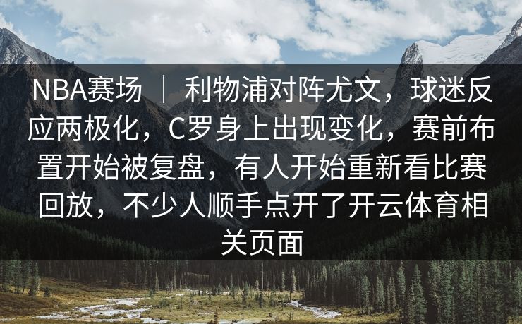 NBA赛场 | 利物浦对阵尤文,球迷反应两极化,C罗身上出现变化,赛前布置开始被复盘,有人开始重新看比赛回放,不少人顺手点开了开云体育相关页面 NBA赛场 | 利物浦对阵尤文,球迷反应两极化,C罗身上出现变化,赛前布置开始被复盘,有人开始重新看比赛回放,不少人顺手点开了开云体育相关页面