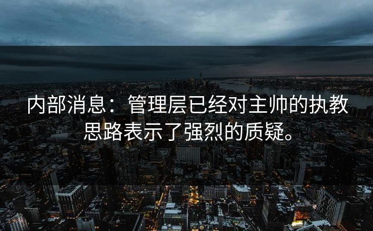 内部消息：管理层已经对主帅的执教思路表示了强烈的质疑。