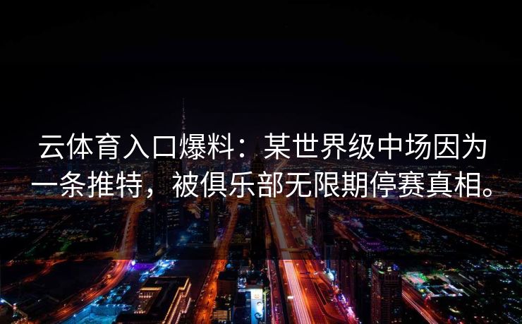 云体育入口爆料:某世界级中场因为一条推特,被俱乐部无限期停赛真相。 云体育入口爆料:某世界级中场因为一条推特,被俱乐部无限期停赛真相。