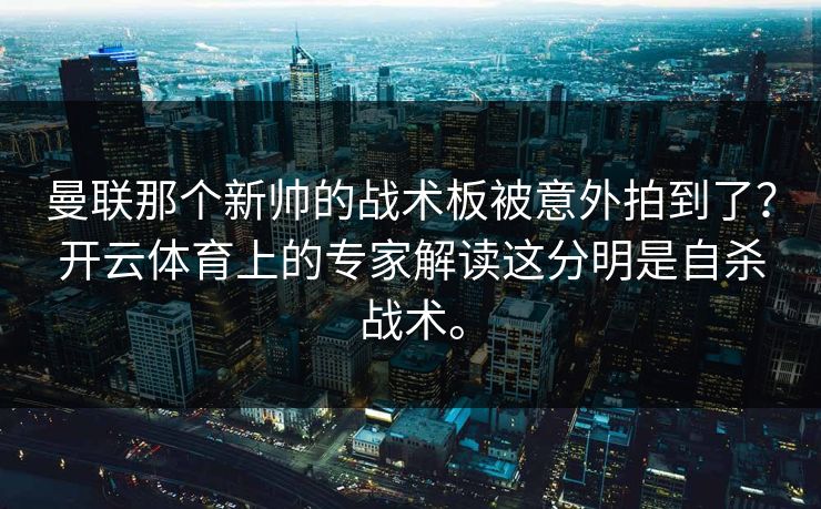 曼联那个新帅的战术板被意外拍到了?开云体育上的专家解读这分明是自杀战术。 曼联那个新帅的战术板被意外拍到了?开云体育上的专家解读这分明是自杀战术。