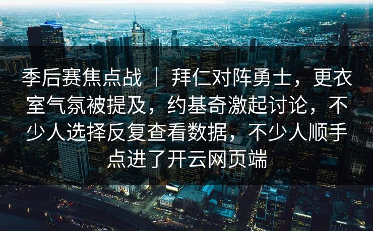 季后赛焦点战 ｜ 拜仁对阵勇士，更衣室气氛被提及，约基奇激起讨论，不少人选择反复查看数据，不少人顺手点进了开云网页端